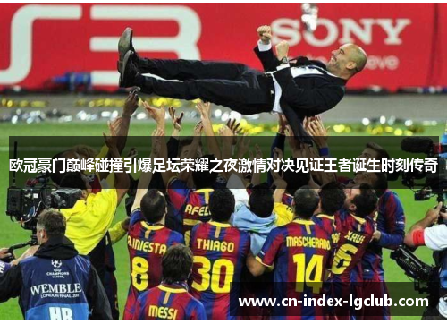 欧冠豪门巅峰碰撞引爆足坛荣耀之夜激情对决见证王者诞生时刻传奇 欧冠豪门巅峰碰撞引爆足坛荣耀之夜激情对决见证王者诞生时刻传奇