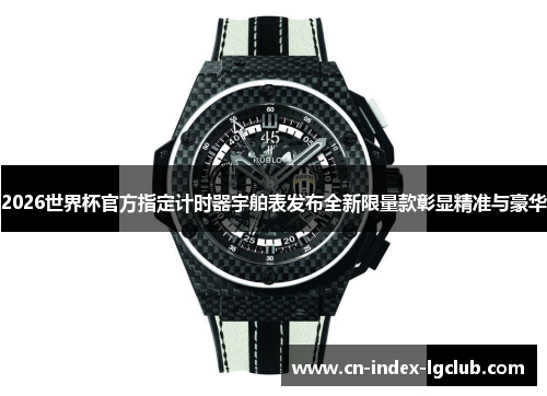 2026世界杯官方指定计时器宇舶表发布全新限量款彰显精准与豪华