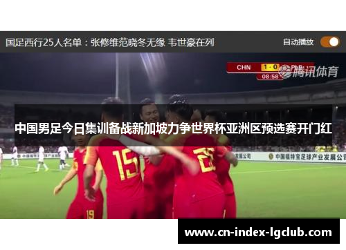 中国男足今日集训备战新加坡力争世界杯亚洲区预选赛开门红
