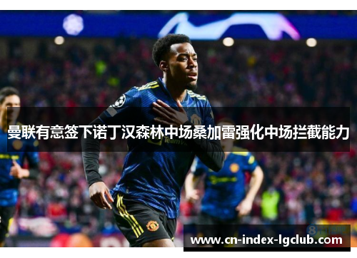 曼联有意签下诺丁汉森林中场桑加雷强化中场拦截能力