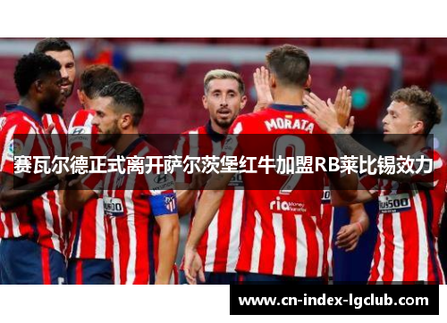 赛瓦尔德正式离开萨尔茨堡红牛加盟RB莱比锡效力