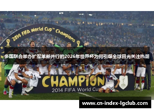多国联合举办扩军革新并行的2026年世界杯为何引爆全球目光关注热潮